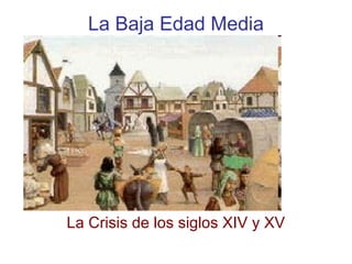 La Baja Edad Media
La Crisis de los siglos XIV y XV
 
