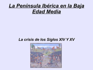 La Península Ibérica en la Baja Edad Media La crisis de los Siglos XIV Y XV 