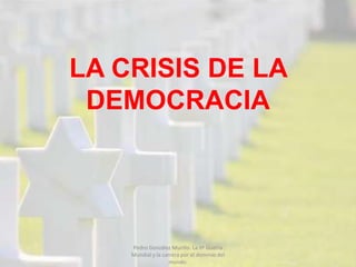 LA CRISIS DE LA
DEMOCRACIA
Pedro González Murillo. La IIª Guerra
Mundial y la carrera por el dominio del
mundo.
 