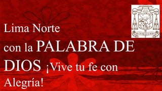 Lima Norte
con la PALABRA DE
DIOS ¡Vive tu fe con
Alegría!
 
