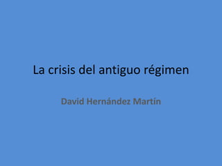 La crisis del antiguo régimen

     David Hernández Martín
 