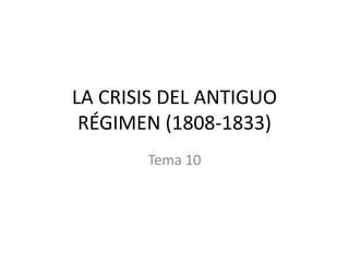 LA CRISIS DEL ANTIGUO
RÉGIMEN (1808-1833)
Tema 10
 
