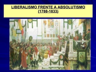 LIBERALISMO FRENTE A ABSOLUTISMOLIBERALISMO FRENTE A ABSOLUTISMO
(1788-1833)(1788-1833)
 