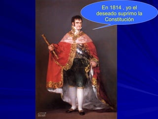 En 1814 , yo el
deseado suprimo la
Constitución
 