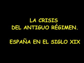 LA CRISIS  DEL ANTIGUO RÉGIMEN. ESPAÑA EN EL SIGLO XIX 