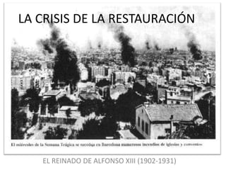 LA CRISIS DE LA RESTAURACIÓN




   EL REINADO DE ALFONSO XIII (1902-1931)
 