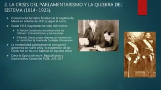 2. LA CRISIS DEL PARLAMENTARISMO Y LA QUIEBRA DEL
SISTEMA (1914- 1923).
 El sistema del turnismo finaliza tras la negativ...