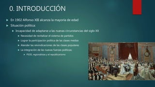  En 1902 Alfonso XIII alcanza la mayoría de edad
 Situación política:
 Incapacidad de adaptarse a las nuevas circunstan...