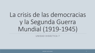 La crisis de las democracias
y la Segunda Guerra
Mundial (1919-1945)
UNIDAD DIDÁCTICA 7
PROFESOR: JAVIER ANZANO 1
 