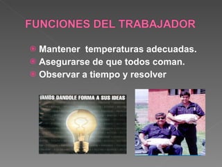 Mantener  temperaturas adecuadas. Asegurarse de que todos coman. Observar a tiempo y resolver 