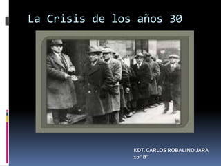 La Crisis de los años 30
KDT. CARLOS ROBALINO JARA
10 “B”
 
