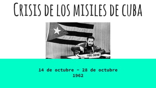 Crisisdelosmisilesdecuba
14 de octubre - 28 de octubre
1962
 