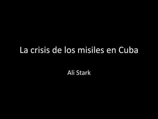 La crisis de los misiles en Cuba
Ali Stark
 