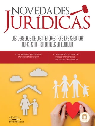 AÑO XVIII
NÚMERO 186
DICIEMBRE 2021
LOS DERECHOS DE LOS MENORES TRAS LAS SEGUNDAS
NUPCIAS MATRIMONIALES EN ECUADOR
• LA CRISIS DEL RECURSO DE
CASACIÓN EN ECUADOR
• LA MEDIACIÓN TELEMÁTICA:
MODELOS APLICABLES,
VENTAJAS Y DESVENTAJAS
 