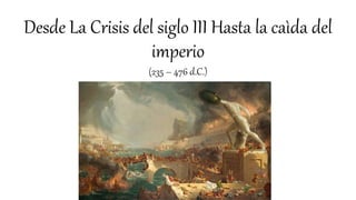 Desde La Crisis del siglo III Hasta la caìda del
imperio
(235 – 476 d.C.)
 