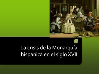 La crisis de la Monarquía
hispánica en el siglo XVII

 