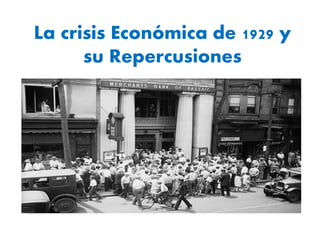 La crisis Económica de 1929 y
su Repercusiones
 