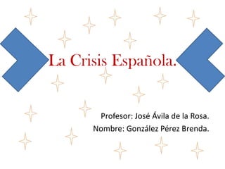 La Crisis Española.


       Profesor: José Ávila de la Rosa.
      Nombre: González Pérez Brenda.
 