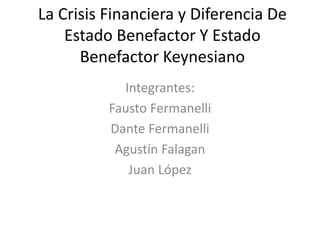 La Crisis Financiera y Diferencia De
Estado Benefactor Y Estado
Benefactor Keynesiano
Integrantes:
Fausto Fermanelli
Dante Fermanelli
Agustín Falagan
Juan López
 