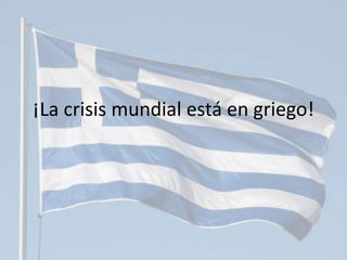 ¡La crisis mundial está en griego!
 