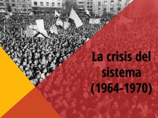 La crisis del
sistema
(1964-1970)
 