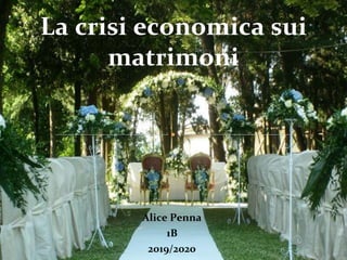Alice Penna
1B
2019/2020
La crisi economica sui
matrimoni
 