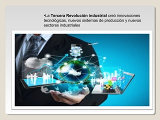 •La Tercera Revolución industrial creó innovaciones
tecnológicas, nuevos sistemas de producción y nuevos
sectores industriales
 