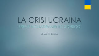 LA CRISI UCRAINA
BREVE INQUADRAMENTO STORICO
di Marco Serena
 