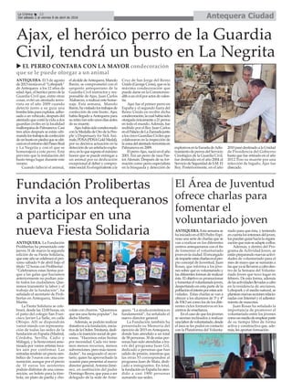 Ajax, el heróico perro de la Guardia
Civil, tendrá un busto en La Negrita
ANTEQUERA. El 5 de agosto
de2013moríaenel“Lobopark”
de Antequera a los 12 años de
edadAjax,elheróicoperrodela
Guardia Civil que, entre otras
cosas, evitó un atentado terro-
rista en el año 2009 cuando
detectó junto a su guía una
bombalistaparaexplotar,adho-
sada a un vehículo, después del
atentado que costó la vida a dos
guardias civiles en la localidad
mallorquinadePalmanova.Casi
tres años después se están ulti-
mandolostrabajosdeconfección
deunbustoenpiedraqueseubi-
caráenelentornodelPaseoReal
y La Negrita y con el que se
homenajerá a este perro. Está
previsto que la instalación del
busto tenga lugar durante este
verano.
Cuando falleció el animal,
elalcaldedeAntequera,Manolo
Barón, se comprometió con el
sargento antequerano de la
Guardia Civil instructor y res-
ponsable de Ajax, Juan Carlos
Alabarces, a realizar este home-
naje. Esta semana, Manolo
Barón,havisitadolostrabajosde
confección de este busto. Ajax
había llegado a Antequera para
suretirotansolounosdíasantes
de su muerte.
Ajaxhabíasidocondecorado
conlaMedalladeOrodelaPeo-
ple´s Dispensary for Sick Ani-
mals,PDSA(PDSAGoldMedal),
por su decisiva actuación en la
detección de un artefacto explo-
sivo,enloquesuponeelmáximo
honor que se puede entregar a
un animal por su dedicación
excepcional al deber y compro-
misosocial.Eselequivalenteala
Cruz de San Jorge del Reino
Unido (George Cross), que es la
máxima condecoración que
puede darse en la Commonwe-
althauncivilporactosdevalen-
tía.
Ajax fue el primer perro en
España y el segundo fuera del
Reino Unido en recibir dicha
condecoración,lacualhabíasido
otorgadaúnicamentea21perros
en todo el mundo.Además, fue
recibido por el Rey Juan Carlos
enelPalaciodeLaZarzuelajunto
a los cinco Guardias Civiles que
colaboraron en la inspección de
lazonadelatentadoterroristaen
Palmanova en 2009.
ElperroAjax,nacióenelaño
2001. Era un perro de raza Pas-
tor Alemán. Después de su for-
mación como perro especialista
en la búsqueda y detección de
explosivosenlaEscueladeAdis-
tramientodeperrosdelServicio
Cinológico de la Guardia Civil,
fue destinado en el año 2004 al
ServiciodeSeguridaddeS.M.El
Rey. Posteriormente, en el año
2010pasódestinadoalaUnidad
de Presidencia del Gobierno
hasta que fue retirado en el año
2012.Tras su muerte por una
infección de hígado, Ajax fue
disecado.
Antequera CiudadLa Crónica 12
Del sábado 2 al viernes 8 de abril de 2016
ç
u EL PERRO CONTABA CON LA MAYOR condecoración
que se le puede otorgar a un animal
Fundación Prolibertas
invita a los antequeranos
a participar en una
nueva Fiesta Solidaria ANTEQUERA. Esta semana se
hainiciadoenelIESPedroEspi-
nosa una serie de charlas que se
van a realizar en los diferentes
centros antequeranos con el fin
de fomentar el voluntariado
jovenenlaciudad.Elencargado
deimpartirestascharlaseselpro-
pio concejal de Juventud, Juan
Rosas, que informa a los jóve-
nes sobre qué es voluntariado y
las diferentes formas de realizar
éste. El objetivo es promocionar
yfomentarelvoluntariadojoven,
despertando en esta parte de la
poblaciónelinterésporestasacti-
vidades. Estas charlas se van a
ofrecer a los alumnos de 3º y 4º
de ESO así como los de los dife-
rentes ciclos formativos en los
centros de enseñanza.
En el caso de que los jóvenes
se sientan inclinados a realizar
unalabordevoluntariado,desde
el área se les podrá en contacto
con la Plataforma del Volunta-
riado para que ésta, y teniendo
encuentalosinteresesdeljoven,
lospuedanguiarhacialaorgani-
zaciónquemásseadapteaellos.
Además, y dentro del Pro-
grama de Actividad Joven, se
estánpreparandonuevasactivi-
dades de voluntariado para el
mes de mayo que se sumarán a
lasqueyasellevaronacaboden-
tro de la Semana del Volunta-
riado Joven que tuvo lugar en
febrero. De esta forma, además
delasactividadesllevadasacabo
en la residencia de ancianos,
Lobopark y el medio natural, se
planteannuevasaccionesrelacio-
nadas con Internet y el adiestra-
miento de mascotas.
Juan Rosas ha señalado la
importancia de promover el
voluntariado entre los jóvenes
comounmediodeemplearparte
de su tiempo libre de forma
activa y constructiva que, ade-
más, les aportan formación.
El Área de Juventud
ofrece charlas para
fomentar el
voluntariado joven
ANTEQUERA. La Fundación
Prolibertas ha presentado este
jueves 31 de marzo la segunda
edición de su Fiesta Solidaria,
que este año se celebrará el pró-
ximo sábado 9 de abril bajo el
título ‘12 horas con Prolibertas’.
“Celebramos estas fiestas por-
que a las galas que hacíamos
anteriormente no podían asis-
tir todos los ciudadanos. Que-
remos transmitir la labor y el
trabajo de la fundación”, ha
señalado el secretario de Proli-
bertas en Antequera, Simeón
Martín.
La Fiesta Solidaria se cele-
brará, desde las 12:00 horas, en
el patio del colegio San Fran-
cisco Javier La Salle, en calle
Obispo. Allí se dispondrán
varios stands con representa-
ción de todas las sedes de la
fundación en España (Madrid,
Córdoba, Sevilla, Cádiz y
Málaga), y la fiesta estará ame-
nizada por varios artistas loca-
les aún por confirmar. Las
entradas tendrán un precio sim-
bólico de 3 euros con una con-
sumición, aunque por el precio
de 10 euros los asistentes
podrán disfrutar de una consu-
mición, un boleto para la tóm-
bola, un plato de paella y cho-
colate con churros. “Queremos
que sea una fiesta popular”, ha
dicho Martín.
Además, se podrán realizar
donativos a la fundación, inicia-
tiva de la Orden Trinitaria, dedi-
cada a la inserción social de per-
sonas. “Hacemos estas fiestas
por necesidad. Cada vez tene-
mos menos recursos, menos
subvenciones, pero más necesi-
dades”, ha asegurado el secre-
tario, quien ha aprovechado la
ocasión para presentar al nuevo
director general,Antonio Jimé-
nez, en sustitución del padre
Domingo Reyes, que pasa a ser
delegado de la sede de Ante-
quera. “La ayuda económica es
fundamental”, ha señalado el
nuevo director general.
La Fundación también ha
presentado su Memoria del
ejercicio de 2015 enAntequera,
donde han atendido a un total
de 58 personas. 30 de estas per-
sonas han sido atendidas a tra-
vés del programa Juan Gil,
dedicado a personas que han
salido de prisión, mientras que
las otras 53 corresponden al
programa Juan de Mata, dedi-
cado a inmigrantes. En total,
la fundación en España ha aten-
dido a casi 1900 personas
sumando sus sedes.
 
