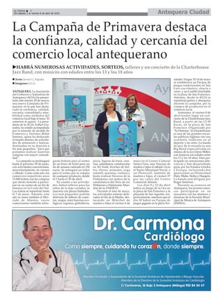 Antequera CiudadLa Crónica 4
Del sábado 2 al viernes 8 de abril de 2016
ç
La Campaña de Primavera destaca
la confianza, calidad y cercanía del
comercio local antequerano
uHABRÁ NUMEROSAS ACTIVIDADES, SORTEOS, talleres y un concierto de la Charterhouse
Jazz Band, con músicos con edades entre los 13 y los 18 años
ANTEQUERA. La Asociación
del Comercio e Industrias de
Antequera (ACIA) ha presen-
tado este martes 29 de marzo
una nueva Campaña de Pri-
mavera, en la que han desta-
cado la confianza, calidad,
cercanía, comodidad y ama-
bilidad como atributos del
comercio local bajo el lema ‘El
comercio te quiere’. La presi-
denta de la ACIA, Esther Gra-
nados, ha estado acompañada
por la teniente de alcalde de
Comercio y Turismo, Belén
Jiménez, quien ha destacado
el amplio abanico de activida-
des de animación y lúdicas,
destinadas en su mayoría a
los más pequeños, “para que
podamos realizar nuestras
compras con mayor comodi-
dad”.
La campaña se prolongará
hasta el próximo 18 de junio,
con actividades concentradas,
mayoritariamente, en viernes
y sábado. Como cada año, los
comercios repartirán unos
15.000 tickets con las compras
que darán derecho a partici-
par en un sorteo de un fin de
semana en la Costa del Sol.
Los tickets se repartirán hasta
el 7 de junio. Además, este
año se suma también el Mer-
cado de Abastos, cuyos
comerciantes también entre-
garán boletos para el sorteo
de un bono de hotel para un
fin de semana valorado en 150
euros. Se entregará un ticket
para el sorteo por la compra
de cualquier producto, desde
el 1 hasta el 30 de abril.
En cuanto a las activida-
des, habrá talleres para los
niños de lo más variados, la
mayoría con plazas limitadas.
Los más pequeños podrán
disfrutar de talleres de come-
tas, magia, mini huertos eco-
lógicos, esgrima, globoflexia,
pizza, figuras de fruta, cien-
cias, calendarios, construcción
en 3D, baile, broches de fiel-
tro, títeres, animales, yoga
infantil, macetas, costura y
hasta realizar llaveros de la
Prehistoria, con motivo de la
candidatura del Sitio de los
Dólmenes a Patrimonio Mun-
dial de la UNESCO.
Durante el mes de mayo,
las actividades estarán dedi-
cadas al Día de la Madre, des-
tacando un Minichef de
madres e hijos el viernes 6 de
mayo en el Centro Cultural
Santa Clara, una Yincana de
madres e hijos el sábado 14 en
el Teatro Municipal Torcal, o
un Photocall, también de
madres e hijos, el viernes 27
por las calles del Centro
Comercial Abierto.
Los días 9 y 23 de abril
habrá un Juego de la Oca en
la plaza de San Francisco y la
plazuela de San Agustín, res-
pectivamente; mientras que el
día 30 habrá un Parque de
juegos gigante en la plaza Fer-
nández Viagas. El 14 de mayo
se establecerá un Parque de
juegos tradicionales en San
Luis con elástico, chucla o
carro, y un Castillo hinchable
en la plaza de San Francisco.
Además, desde la ACIA se
repartirán gofres y obsequios
durante la campaña, por la
compra de productos en el
comercio local.
Asimismo, el viernes 8 de
abril tendrá lugar un con-
cierto de la Charterhouse Jazz
Band, a partir de las 13:30
horas, en la plaza de San
Francisco. Organizado por
‘Tu Historia’, la Charterhouse
es una de las grandes escue-
las públicas inglesas con una
excelente tradición en el
deporte y las artes. La banda
de jazz de la escuela es una
Big Band especializada en
música de la era Glenn Miller,
con músicos con edades entre
los 13 y los 18 años. Han par-
ticipado en actuaciones tele-
visivas y han desarrollado
giras por los Estados Unidos
y Europa, incluyendo dos
apariciones en Disneyland
París, Malta, Sicilia y Hungría.
La banda está dirigida por
Roger Smeeton.
Durante su estancia en
Antequera, los jóvenes músi-
cos participarán en un
encuentro con los alumnos y
alumnas de la Escuela Muni-
cipal de Música de Antequera
(EMMA).
n Texto: Javier G. España
n Imágenes: J.G.E.
 