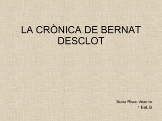 LA CRÒNICA DE BERNAT DESCLOT Nuria Risco Vicente 1 Bat. B 