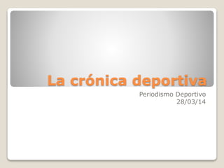 La crónica deportiva
Periodismo Deportivo
28/03/14
 