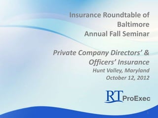 Insurance Roundtable of
                 Baltimore
        Annual Fall Seminar

Private Company Directors’ &
          Officers’ Insurance
           Hunt Valley, Maryland
                October 12, 2012




                               1
 