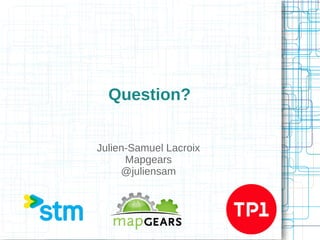 Question?
Julien-Samuel Lacroix
Mapgears
@juliensam

 