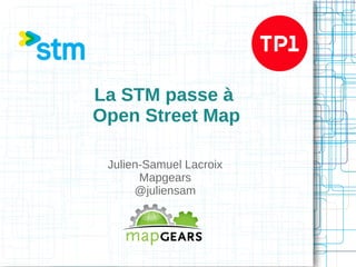 La STM passe à
Open Street Map
Julien-Samuel Lacroix
Mapgears
@juliensam

 