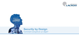 Security by Design
Comment conçoit-on un objet?
 