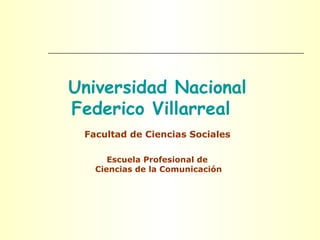 Universidad Nacional
Federico Villarreal
Facultad de Ciencias Sociales
Escuela Profesional de
Ciencias de la Comunicación
 