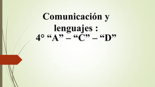 Comunicación y
lenguajes :
4° “A” – “C” – “D”
 