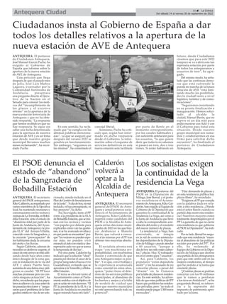 15 ç La Crónica
Del sábado 24 al viernes 30 de septiembre de 2022
Antequera Ciudad
Ciudadanos insta al Gobierno de España a dar
todos los detalles relativos a la apertura de la
nueva estación de AVE de Antequera
ANTEQUERA. El portavoz
de Ciudadanos Antequera,
José Manuel García Puche, ha
exigido al Gobierno de
España que informe sobre la
apertura de la nueva estación
de AVE de Antequera.
Una petición que llega
después de que el pasado mes
de julio, José Luis Muñoz
Lagares, exsenador por la
Comunidad Autónoma de
Andalucía, presentara
una pregunta directa al Ejecu-
tivo de la Nación en el
Senado para conocer los moti-
vos del “incumplimiento de
los plazos y el excesivo
retraso” en la apertura de la
nueva estación ferroviaria de
Antequera y que no ha obte-
nido respuesta. “La respuesta
que hemos recibido es que no
hay respuesta. Se sigue sin
saber una fecha determinada
para la apertura de nuestra
estación de AVE y es un tema
que desde nuestro grupo
municipal llevamos muchos
meses reclamando”, ha recor-
dado Puche.
En este sentido, ha recla-
mado que “se cumpla con las
últimas palabras menciona-
das”, ya que se aseguró que
después del verano 2022 se
pondría en funcionamiento.
Sin embargo, “seguimos en
las mismas”, ha comentado el
concejal liberal.
Asimismo, Puche ha criti-
cado que, según han infor-
mado en dicha respuesta
desde el Gobierno, la infor-
mación sobre el esquema de
servicios definitivos en esta
nueva estación será facilitada
por parte de Renfe en el
momento correspondiente,
por los canales habituales y
con suficiente antelación para
los usuarios, “lo que quiere
decir que todavía no sabemos
si pasará un tren, dos o tres
trenes. Si están hablando en
futuro, desde Ciudadanos
creemos que para este 2022
tampoco se va a abrir esta tan
esperada estación por parte
de todos los antequeranos y
usuarios de tren”, ha agre-
gado.
Del mismo modo, ha seña-
lado que las continuas demo-
ras que está sufriendo la
puesta en marcha de la futura
estación de AVE “está limi-
tando mucho las posibilida-
des la ciudad tanto a nivel
logístico, turístico y de comu-
nicaciones”.
“Seguiremos insistiendo
en su pronta finalización e
inauguración. Hemos solici-
tado al alcalde la
ciudad, Manuel Barón, que no
espere ni un día más para
pedir reunirse con Adif y con
el Gobierno para tratar esta
situación. Desde nuestro
grupo municipal nos suma-
mos y colaboraremos en esa
firma para solicitar dicho
encuentro”, ha finalizado el
portavoz de Ciudadanos
Antequera.
Los socialistas exigen
la continuidad de la
residencia La Vega
ANTEQUERA.Elportavoz del
PSOE en la Diputación de
Málaga, José Bernal, y el porta-
voz socialista en el Ayunta-
miento deAntequera, Kiko Cal-
derón, han exigido al Equipo de
Gobierno de la Diputación que
garantice la continuidad de la
residencia La Vega, así como a
la Junta deAndalucía que lleve
a cabo la correspondiente acre-
ditacióndelcentroyelconcierto
del mayor número de plazas.
La residencia La Vega, han
concretado, se integra
en la red de centros asistencia-
les dependientes de la Diputa-
cióndeMálagaypuedeatender
a 60 usuarios, “aunque a
díadehoytansóloestáncubier-
tas 7 plazas. Hay 32 trabajado-
resenelcentropara7usuarios”.
Así, para Calderón, los
populares “están dejándola
morir” y los ha acusado de no
concertar plazas, a pesar del
“drama” en la Comarca
porlafaltadeplazasenresiden-
cias. En este sentido, ha adver-
tidodequeestaspolíticasdelPP
hacenqueproliferenlasresiden-
cias privadas, pero “no todo el
mundopuedepagar1.500euros
mensuales”.
“Hay demanda de plazas y
en esta residencia pública hay
plazas libres”, ha recordado.
”ExigimosalPPquecumpla
con la palabra dada en rela-
ción a esta residencia. ¿Dónde
está el señor Barón cuando su
partido deja morir esta residen-
cia? Nuestros mayores están
totalmente desprotegidos por el
PP. La garantía de que no cierre
esta residencia es que gobierne
elPSOElaDiputación”,haindi-
cado.
Porsulado,Bernalhaasegu-
rado que esta residencia “mues-
tra el abandono de las políticas
sociales por parte del PP”. Por
ello, ha reclamado al
EquipodeGobiernoenlaDipu-
tación de Málaga que destine
una partida de lospresupuestos
para que este centro esté en las
mejores condiciones, al tiempo
que ha pedido a la Junta que
concierte plazas.
“¿Cuántas plazas se podrían
concertar con los 93 millones
que le vamos a perdonar
a los ricos enAndalucía?”, se ha
preguntado Bernal, en referen-
cia a la supresión del
impuesto de patrimonio apro-
bado por la Junta.
El PSOE denuncia el
estado de “abandono”
de la Sangradera de
Bobadilla Estación
ANTEQUERA. El secretario
general del PSOE antequerano,
KikoCalderón,acompañadopor
varios miembros de la Ejecutiva
local, ha mantenido reuniones y
conversacionesconlosvecinosy
vecinasdeLaTorrecilla,enBoba-
dilla Estación, ante el estado de
“abandono total por parte de la
Junta de Andalucía, del Ayun-
tamiento deAntequera y la pro-
pia ELA” del Arroyo Villalta,
conocido como la Sangradera, y
la creciente “preocupación” de
los habitantes dada la cercanía
del otoño y las lluvias.
Según Calderón, además de
necesitarundesbroceurgente,el
caucedeestearroyoseestáutili-
zando desde hace años como
único desagüe de la zona que,
con la instalación de la vía del
AVE y ahora Puerto Seco,
aumentadeunaformamuypeli-
grosa su caudal. “El PP hace
muchas promesas pero no con-
creta ninguna actuación”, ha
dicho,recordandoquelospopu-
laresacudieronalazonaantesde
las pasadas elecciones y “asegu-
raronqueelproblemadelaSan-
graderaestabaenvíasdesersolu-
cionado, siendo incluido en el
PlandeGestióndeInundaciones
delaJunta”.“
Adíadehoy,niestá
incluido, ni hay presupuesto, ni
hay proyecto”, ha dicho.
Así, ha exigido, tanto al PP
como a la presidenta de la ELA
deBobadillaEstación,quesereú-
nan con los vecinos y vecinas
“con papeles por delante para
explicarles cómo van las gestio-
nes, si se ha avanzado en ellas y
enquépuntoseencuentran”por-
que“losvecinosnopuedenespe-
rar más; no pueden vivir
mirandoalcieloconmiedoydes-
esperacióncadavezqueseacerca
la temporada de lluvias”.
Por otra parte, Calderón ha
indicadoquelasolución“ideal”
pasaríapordesviarelcaucedela
propia Sangradera hacia el río
Guadalhorce, evitando que se
aproximealaTorrecillayaBoba-
dilla Estación.
El tema se elevará tanto al
Ayuntamiento como al Parla-
mentoandaluzconelobjetivode
queseactúesinmásdemoras.“El
PP, la presidenta de la ELAy la
Junta de Andalucía no pueden
seguirmirandohaciaotrolado”.
Calderón
volverá a
optar a la
Alcaldía de
Antequera
ANTEQUERA. El secretario
general del PSOE de Ante-
quera y actual portavoz socia-
lista en el Ayuntamiento de
Antequera, Kiko Calderón,
repetirá como candidato del
PSOE a la Alcaldía de Ante-
quera en las elecciones muni-
cipales de 2023 en las que bus-
car desbancar a Manolo
Barón, que volverá a concu-
rrir a las mismas por el PP tras
obtener tres mayorías absolu-
tas.
El socialista afronta esta
etapa “con muchísima res-
ponsabilidad, con muchísima
ilusión y convencido de que
una Antequera mejor es posi-
ble”. Y es que, con el trabajo y
la experiencia acumulada
como concejal en estos años,
quiere “poner freno al dete-
rioro de los servicios públicos
municipales, al abandono de
los barrios y anejos y a la falta
de modelo de ciudad que
hace que nuestro municipio
no esté aprovechando todo su
potencial”.
 