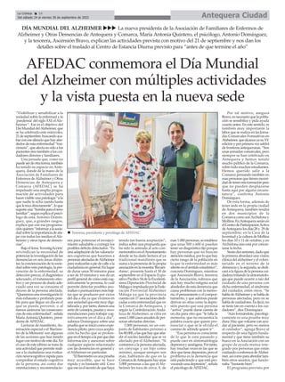 “Visibilizar y sensibilizar a la
sociedad sobre la enfermad y la
'pandemia' del siglo XXI: elAlz-
heimer”. Ese es el objetivo del
DíaMundialdelAlzheimer,que
se ha celebrado este miércoles,
21deseptiembre,buscandoaca-
barconesesilencioquehayalre-
dedordeestaenfermedad“trai-
cionera”,queafectanosoloalos
pacientessinotambiénaloscui-
dadores directos y familiares.
Una jornada que, como no
puedeserdeotraforma,también
ha tenido su espacio en Ante-
quera, donde de la mano de la
Asociación de Familiares de
Enfermos deAlzheimer y Otras
Demencias de Antequera y
Comarca (AFEDAC) se ha
impulsado una amplia progra-
mación de actividades para
hacer visible una patología “a la
que nadie le echa cuenta hasta
queletocadirectamente”,loque
suponeuna“bombaparaelseno
familiar”,segúnexplicaelpsicó-
logo de esta, Antonio Domín-
guez, que, a grandes rasgos,
explica que con esa programa-
ciónquieren“informaralasocie-
dadsobrelaimportanciadeata-
jar con todos los medios el Alz-
heimer y otros tipos de demen-
cias”.
Bajoellema'InvestigAcción'
reivindican la necesidad de
potenciar la investigación de las
demencias en seis áreas distin-
tas:laconcienciacióndelasocie-
dad sobre esta patología, la pre-
vención de la enfermedad, su
detección precoz, el diagnóstico
adecuado, el tratamiento efec-
tivo y un proceso de duelo ade-
cuado una vez se consume el
deceso de la persona afectada.
“Queremosunainvestigaciónlo
más exhausta y profunda posi-
ble para que llegue un día en el
que se pueda prevenir, o al
menos aminorar las consecuen-
ciasdeestaenfermedad”,señala
María Antonia Quintero, presi-
denta deAFEDAC.
Lecturas de manifiesto, ilu-
minación especial o el 'Baróme-
tro de la Memoria' son algunas
de las acciones que han tenido
lugarcon motivodeeste día.En
el caso de este último se trata de
unaactividadquepermitereali-
zar a la ciudadanía una evalua-
ciónneurocognitivarápidapara
comprobar el estado cognitivo
de la persona, así como dar
orientaciones y recomendacio-
nes para potenciar el envejeci-
miento saludable o corregir los
posibles déficits detectados. “Es
unaadaptacióndelasvaloracio-
nes cognitivas que hacemos a
personasafectadasdeAlzheimer
pararealizarlasapiedecalleala
ciudadanía en general. En lugar
de durar unos 50 minutos pasa
a ser de 10 minutos y nos da un
perfil general de cómo está cog-
nitivamente la persona, lo cual
permite detectar posibles ano-
malíasopuntuacionesmásbaji-
tas que se producen por vicios
del día a día ya que vivimos en
unasociedadqueestámuydigi-
talizaday,portanto,damosuna
serie de consejos, pautas y reco-
mendaciones para trabajar cog-
nitivamente en el día a día”,
subraya Domínguez sobre una
pruebaqueseiniciócomoexpe-
riencia piloto, pero cuya acepta-
ción ha hecho que se prolon-
gueeneltiempoalaparquedan
información y asesoran sobre
cualquier aspecto relacionado
con las demencias en general y
elAlzheimer en particular.
“ElBarómetroesunaprueba
muy accesible, que se hace
rápido y es bastante útil. Creo
queeseeselsecretodequehaya
tenido tan buena aceptación”,
indica sobre una propuesta que
ha sido la antesala al acto con-
memorativoenelAyuntamiento
donde se ha dado lectura al ya
tradicional manifiesto que se
sumaalapresenciadelapropia
asociaciónenlamuestra'Recuér-
dame', presente hasta el 30 de
septiembre en el Espacio Expo-
sitivoPacífico54delaExcelentí-
sima Diputación Provincial de
MálagaeimpulsadaporlaFede-
ración Provincial Alzheimer
Málaga ya que la provincia
cuentacon17asociacionesdedi-
cadas a esta enfermedad que en
la Comarca de Antequera, y
según la Confederación Anda-
luza de Alzheimer, se cifra en
unos1.000casosanualesdeper-
sonas afectadas directas.
1.000 personas, en un con-
junto de habitantes próximo a
los80.000,alasquehayqueaña-
dir el núcleo familiar que se ve
afectado por el Alzheimer. “Si
contamos a la persona afectada,
un cónyuge y un hijo como
mínimo, aunque siempre son
más, hablamos de que en la
ComarcadeAntequerahayunas
3.000 personas a las que el Alz-
heimer les toca de cerca. Y, de
esas 1.000 personas, se establece
que unas 500 o 600 sí pueden
tenerundiagnósticofijoporque
hay personas que no buscan
atención médica, por lo que hay
cierto rango de la población en
la que la enfermedad es más
silenteenelsentidoestadístico”,
concreta Domínguez, mientras
que Ascensión Bravo, tesorera
de la Asociación, subraya que
aún hay mucho estigma social
alrededor de esta demencia que
causa problemas con la memo-
ria,elpensamientoyelcompor-
tamiento, y que además puede
derivar en otras como la depre-
sión puesto que una persona
“activa” puede darse cuenta de
un día para otro que “le falla la
memoria, que no encuentra la
palabra exacta que quiere pro-
nunciar o que se le olvida el
camino de adónde quiere ir”.
“Esa persona es consciente
de lo que le está pasando y
puede caer en sintomatología
depresivayansiógena.Portanto,
hay muchas veces en las que se
dicequetienedepresión,peroel
problema es la demencia que
está padeciendo y que está pro-
vocandounadepresión”,señala
el psicólogo deAFEDAC.
Por tal motivo, asegura
Bravo,esnecesarioquelapobla-
ción se sensibilice y pida ayuda
cuanto antes. En este sentido, es
también muy importante la
labor que se realiza en las Jorna-
das Comarcales Formativas en
Alzheimer,quealcanzayasuXV
ediciónyporprimeravezsaldrá
defronterasantequeranas.“Son
unas jornadas comarcales, pero
siempre se han celebrado en
Antequera y hemos tenido
mucho público de la Comarca,
sobre todo muchos estudiantes.
Hemos querido salir a la
Comarca pensando también en
esaspersonasquetienennecesi-
daddetenerestaformaciónpero
que no pueden desplazarse
hasta aquí por alguna circuns-
tancia”, confirma Antonio
Domínguez.
De esta forma, además de
tener sede en la propia ciudad
de Antequera, también tendrá
en dos municipios de la
ComarcacomosonArchidonay
Mollina. EnAntequera serán en
elCentrodeParticipaciónActiva
deAntequeralosdías28y 29de
septiembre; en la Casa de la
JuventudylaculturadeMollina
los días 10 y 11 de octubre; y en
Archidona aún está por concre-
tarse la fecha.
Serándossesiones,dadoque
la primera abordará una visión
clínica del alzheimer y el volun-
tariado en el terreno de la
demenciay,lasegunda,sededi-
caráalafiguradelapersonacui-
dadoratratandolasintomatolo-
gía que puede ocurrir a raíz del
cuidado de una persona con
dicha enfermedad, el síndrome
del cuidador, entre otros. “Se
habladeAlzheimerysehablade
personas afectadas, pero no se
habladecuidadores.Esdecir,no
se tiene tan en cuenta a los cui-
dadores”, dice Domínguez
“Aúnformándote,psicológi-
camente es una prueba muy
dura.Hayquevolcarseconayu-
dar al paciente, pero no menos
al cuidador”, agrega Bravo al
respecto de una figura funda-
mental y que tiene también su
hueco en la Asociación con un
grupo de ayuda mutua inte-
grado por personas que están
cuidandoaenfermosdeAlzhei-
mer,asícomoparaabordartam-
bién otros asuntos, que funcio-
naba “bastante bien”.
El programa previsto por
Antequera Ciudad
La Crónica 16
Del sábado 24 al viernes 30 de septiembre de 2022
ç
DÍA MUNDIAL DEL ALZHEIMER uuu La nueva presidenta de la Asociación de Familiares de Enfermos de
Alzheimer y Otras Demencias de Antequera y Comarca, María Antonia Quintero, el psicólogo, Antonio Domínguez,
y la tesorera, Ascensión Bravo, explican las actividades prevista con motivo del 21 de septiembre y nos dan los
detalles sobre el traslado al Centro de Estancia Diurna previsto para “antes de que termine el año”
AFEDAC conmemora el Día Mundial
del Alzheimer con múltiples actividades
y la vista puesta en la nueva sede
n Tesorera, presidenta y psicólogo de AFEDAC
 