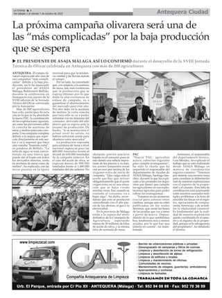 Antequera Ciudad
La Crónica 6
Del sábado 1 al viernes 7 de octubre de 2022
ç
La próxima campaña olivarera será una de
las “más complicadas” por la baja producción
que se espera
ANTEQUERA. El campo oli-
varero espera este año una de
sus campañas “más compli-
cadas” debido a la baja pro-
ducción, así lo ha anunciado
el presidente de ASAJA
Málaga, Baldomero Bellido,
durante la celebración en
Antequera este jueves de la
XVIII edición de la Jornada
Técnica del Olivar convocada
por la Asociación.
Más de 200 agricultores
han sido partícipes de esta
cita en la que se ha abordado
la nueva PAC, la coordinación
de las explotaciones agrarias,
así como las previsiones sobre
la cosecha de aceituna de
mesa y molino para esta cam-
paña. Una campaña compleja
debido a la sequía que reper-
cute directamente en este sec-
tor y va a suponer que haya
una cosecha “bastante corta”,
en palabras de Bellido. “La
falta de agua se está convir-
tiendo en una tónica que
puede dar al traste con todos
los mercados abiertos, tanto
en aceituna de mesa como de
molino”, ha explicado, con las
miras puestas en la época
invernal para que la tenden-
cia cambie y las lluvias nutran
el campo.
Por un lado, ha concretado
que, con respecto a la aceituna
de mesa, hay más existencias
que la producción que se
espera obtener por lo que
dada la alta existencia de
enlace de campaña, va a
garantizar el abastecimiento
del mercado para este año.
Por otro lado, en la aceituna
de molino, la corta cosecha
prevista sólo se va a poder
solventar con un descenso del
consumo, derivado del alto
precio que se espera ante la
escasez de producción. De
hecho, “si se mantuviera el
actual nivel de salida, no
habría suficiente aceite para
abastecer estos mercados”.
La producción esperada
para aceituna de mesa a nivel
nacional supera en poco las
400.000 toneladas frente al
récord de 650.000 toneladas
de la campaña anterior. En
el caso del aceite de oliva, se
esperan menos de 900.000
toneladas frente al 1.480.000
toneladas del año anterior. No
obstante, prevén una leve
bajada en el consumo pues se
está dando una subida impor-
tante de los precios y, es más,
los aceites lampantes están
casi un euro por encima de los
vírgenes extra de inicio de
campaña. “Que valga más el
aceite que hay que refinar
obligatoriamente que el aceite
virgen extra no es una situa-
ción que se haya vivido
muchas veces. Eso, cuando se
traslada al consumo, va a
bajar algo”, ha dicho, recor-
dando que esto se producirá
coincidiendo con el alto pre-
cio de los abonos, el gas o la
electricidad.
En la provincia de Málaga
están a la espera del aforo
definitivo de la Consejería de
Agricultura, esperando
menos de 50 millones de kilos
de aceite de oliva, y la misma
cifra de aceituna de mesa.
PAC
“Nueva PAC: agricultor
activo, cubiertas vegetales
para cumplir ecoesquemas”,
ha sido la charla que ha
impartido el responsable del
departamento de Ayudas de
ASAJA Málaga, Santiago Sán-
chez, durante la que ha expli-
cado a los presentes los requi-
sitos que tienen que cumplir
los agricultores en sus explo-
taciones agrícolas para poder
cobrar los ecoesquemas.
“Estamos en un momento
crucial para conocer estos
cambios, aunque aún no estén
publicados en los reales
decretos, que serán las bases
de las ayudas que vas a tener
a partir de marzo. Depen-
diendo de lo que sembremos
hoy, tendremos más o menos
ayudas, por lo que hay que
tenerlo en cuenta”, ha mani-
festado.
Asimismo, el responsable
del departamento técnico,
Luis Méndez, ha explicado el
trabajo que se está realizando
desde ASAJA Málaga en
materia de coordinación
registro-catastro: “Tenemos
por delante una enorme tarea
para coordinar la delimitación
real de nuestras explotaciones
con el registro de la propie-
dad y el catastro. Esta falta de
coordinación está acarreando
entre nuestros asociados múl-
tiples problemas a la hora de
inscribir las fincas en el regis-
tro, operaciones de compra-
venta, herencias, o de acredi-
tar la titularidad catastral.
Es fundamental que la reali-
dad de nuestra explotación
quede coordinada en el catas-
tro y el registro de la propie-
dad, porque es la salvaguarda
del propietario”, ha detallado
el técnico.
u EL PRESIDENTE DE ASAJA MÁLAGA ASÍ LO CONFIRMÓ durante el desarrollo de la XVIII Jornada
Técnica de Olivar celebrada en Antequera con más de 200 agricultores
 
