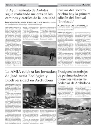 21 ç La Crónica
Del sábado 26 de noviembre al viernes 2 de diciembre de 2022
Norte de Málaga
ARCHIDONA. El Ayunta-
miento de Archidona ha infor-
mado del inicio de los traba-
jos de pavimentación de dife-
rentes vías públicas de las
pedanías de Archidona.
En concreto, estas actua-
ciones se están llevando a
cabo en Huertas del Río y
Estación de Salinas.
Ambas intervenciones se
enmarcan dentro del Plan de
Asfaltado 2022 que el consis-
torio archidones está desarro-
llando y cuentan con una
inversión de 192.000 euros.
Prosiguen los trabajos
de pavimentación de
diferentes vías en las
pedanías de Archidona
u DENTRO DE LAS PFEA SE ESTÁ ACTUANDO en los carriles
de Ronda-Puerto Albañil y Camino de El Burgo
u A PARTIR DE LAS 16:00 HORAS, el
Cine municipal acogerá mercadillo,
talleres y conciertos
ARCHIDONA. El auditorio
Municipal José Luis Miranda
acogía la semana pasada las
Jornadas de Jardineria Ecolo-
gica y Biodiversidad con
exposición de empresas del
sector.
Hubo gran participación
en esta jornada organizada
por la Asociación Multisecto-
rial de la Jardnería Andaluza
(AMJA).
La concejala de Cultura
del Ayuntamiento de Archdi-
dona, Carmen Romero, y el
concejal de Jardines, Manuel
Fernández, participaron en
esta cita donde subrayaron la
importancia de mejorar las
técnicas científicas que pro-
mueven a las empresas actuar
en la jardinería de los entor-
nos urbanos.
Esta jornada presencial
forma parte del Ciclo de For-
mación sobre jardinería eco-
lógica y biodiversidad que a
partir de enero desarrollará
diferentes webinar específi-
cas, y en ella se puso de mani-
fiesto el porqué y el como de
una formación que genera
desconocimiento, debate e
incluso desconcierto, en res-
puesta a una inquietud gene-
ral, sobre el desafío de la jar-
dinería ecológica y la diversi-
dad.
AMJA se trata de una
organización sin ánimo de
lucro que tiene como objetivo
dignificar la porfesión de los
sectores relacionados con la
creación y mantenimiento de
espacios verdes.
Se basan en tres pilares
fundamentales como son la
puesta en valor de la profe-
sión, la información y forma-
ción de sus asociados y la
defensa de los intereses pro-
fesionales, sociales y econó-
micos.
La AMJA celebra las Jornadas
de Jardinería Ecológica y
Biodiversidad en Archidona
ARDALES. Comienzan las
obras de mejora de los carri-
les de Ronda-Puerto del Alba-
ñil y de Camino de El Burgo
en Ardales. Así lo anunciaba
el Ayuntamiento de la locali-
dad esta semana, tras la visita
del alcalde, Juan Alberto
Naranjo junto al Concejal de
Agricultura y Ganadería, José
Antonio Berrocal, a los arre-
glos que se están llevando a
cabo en ambas zonas.
Ambas actuaciones, los
carriles de Ronda-Puerto del
Albañil y Camino de El
Burgo, están incluidas en el
Programa de Fomento del
Empleo Agrario (PFEA), con
un presupuesto de más de
más de 135.000 euros.
Por un lado, el Camino de
Ronda y Puerto del Albañil
está dotado con una partida
presupuestarias de 93.282,34
euros en total, de los cuales
61.234,65 euros son subven-
cionados por el S.P.E.E,
30.617,33 euros por Junta de
Andalucía y Diputación de
Málaga, y con la aportación
de 1.430,36 euros del Ayunta-
miento de Ardales.
Por otro, la actuación rea-
lizada en el Camino de El
Burgo cuanta con un presu-
puesto total de 43.005,82
euros, de los que subvenciona
24.948,45 euros el S.P.E.E,
12.474,23 euros la Junta de
Andalucía y Diputación de
Málaga, y el Ayuntamiento de
Ardales aporta 583,14 euros.
“Seguimos trabajando
para que poco a poco todos
los caminos y carriles se apa-
ñen, facilitándoles así el tra-
bajo a nuestros agricultores y
ganaderos”, subrayan desde
el consistorio ardaleño .
El Ayuntamiento de Ardales
sigue realizando mejoras en los
caminos y carriles de la localidad
CUEVAS DEL BECERRO. La
primera edición del Festival
‘Enraizado’ tendrá lugar hoy
sábado en Cuevas del Bece-
rro, organizado por el Ayun-
tamiento de la localidad en
colaboración con Pueblos en
Movimiento.
Se ha elaborado una pro-
gramación variada para los
amantes de la música y de los
pueblos donde se podrá asis-
tir desde las 16:00 horas, con
el Cine municipal como esce-
nario, de forma totalmente
gratuita.
Las actividades se compo-
nen de un mercadillo de
segundas oportunidades que
abrirá la primera edición de
esta cita. Segudamente, ten-
drá lugar el Taller de Cons-
trucción de nstrumento tradi-
ciola y folclórico ‘Carajillo’ a
partir de las 17:30 horas a
cargo de Gabreil Marín
(requiere inscripción previa).
Este instrumento consta de
una caja de resonancia que
suele ser media nuez y a ella
se sujeta un palo con una
cuerda que permite repique-
tearlo con los dedos.
Ya por la noche, a partir de
las 22:00 horas, comenzarán
los conciertos con El Naán
Duo - La desaparición de las
luciérnagas, que son poetas y
trobadores. Más tarde, se
podrá disfrutar de la actua-
ción de los Malagatos, 23:30
horas, se trata de un grupo
folclórico de maragatas y can-
tes típicos de la Málaga más
rural. Cerrará este festival la
música de Calle Marién a las
00:45 horas, una banda que
tiene componentes de Cañete
la real hará disfrutar a los
asistentes con canciones arte-
sanales de mezcla de estilos y
sin fronteras musicales.
Cuevas del Becerro
celebra hoy la primera
edición del Festival
‘Enraizado’
 