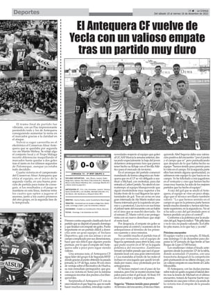 El tramo final de partido fue
vibrante, con un Pau impresionante
parándolo todo y los de Antequera
consiguiendo aumentar la renta en
el marcador gracias a la claridad en
el ataque.
Volvió a coger carrerilla en el
electrónico el Conservas Alsur Ante-
quera que se quedaba por segunda
vez sin Martín Molina. Se relajó algo
el conjunto local y el Trops Málaga
recortó diferencias maquillando el
marcador hasta quedar a dos goles
tras el tanto en los últimos segundos
de Palomeque, aunque ya estaba
todo decidido.
Cuarta victoria en el campeonato
del Conservas Alsur Antequera que
sitúa al equipo, en el inicio de la
segunda vuelta, en una buena posi-
ción de partida para tratar de conse-
guir, si los resultados y el juego se
mantiene en esta línea, meterse entre
los cuatro que opten a jugarse el
ascenso, junto a los cuatro primeros
del otro grupo, en la segunda fase de
la temporada.
29 ç La Crónica
Del sábado 10 al viernes 16 de diciembre de 2022
Deportes
Primerocontrasegundoclasificadofueel
partidoquesedisputóelpasadodomingo
yquefinalizóconempatesingoles.Punto
importante en un partido difícil a domi-
cilio ante un gran equipo, el Yeclano
Deportivo, que con sus armas y en un
campocomplicadoporsusdimensiones,
hace que sea difícil que alguien pueda
puntuar, por lo que el empate delAnte-
quera sabe a poco pero sigue siendo
valioso.
Una semana más, el Antequera CF
siguelíderdelgrupo4deSegundaRFEF
dondegraciasalpuntoobtenidolapasada
jornada, la 13ª de liga, suma 30 con cinco
deventajasobreelRecreativodeHuelva,
su más inmediato perseguidor, que gra-
cias a su victoria en Xerez por la mínima
conseguíarecortardospuntosalosblan-
quiverdes.
Sorprendía el Antequera CF con su
onceinicialenelqueSegovia,quenosuele
hacer muchos cambios, introdujo cuatro
novedades respecto al equipo que goleó
alUCAMMurcialasemanaanterior,des-
tacando especialmente la baja del joven
delantero antequerano Isra que parece
tener hecho su fichaje con el SevillaAtlé-
tico para el mercado de invierno.
En el arranque del partido comenzó
mandandodeformacategoricaunAnte-
quera que en el 13’se vió obligado a sus-
tituir a Michael, con molestias, para dar
entradaaCarlosGarrido.Noafectóelcon-
tratiempo al equipo blanquiverde que
siguió mostrándose muy superior a los
locales fruto de lo cual llegaron las opor-
tunidades de gol. Tras un aviso en una
gran internada deAle Marín realizó una
buenainternadaporlaizquierdasinpre-
mioyaposteriori,Lizatuvoensusbotas
elprimertantodelencuentroconunbalón
en el área que se marchó desviado. En
elminuto27,Marínvolvióaserprotago-
nista con un nuevo derechazo que atajó
el meta local.
Por desgracia, el empate sin goles se
impusopesealcontrolyocasionesdelos
antequeranos al término de los prime-
ros cuarenta y cinco minutos.
No cambió mucho el partido tras el
paso por vestuarios, con el equipo de
Segoviaapretandoparaabrirlalata,cosa
que pudo ocurrir en el 50′ en la jugada
polémica del encuentro. Zambrano
rematóunbalónparadoquesacóelguar-
dameta local con una gran intervención
y Liza mandaba al fondo de las redes el
rechace en una jugada que quedó invali-
dada por mano, muy protestada por los
antequeranos.
El Yeclano mejoró con el paso de los
minutos,peroEricsemostróenormebajo
palos para evitar el gol local.Al final, 0-0
en el marcador y reparto de puntos.
Segovia: “Hemos tenido poco premio”
Altérminodelencuentro,eltécnicoblan-
quiverdeAbel Segovia daba una valora-
ciónpositivadelencuentro“porelpunto
y el campo que es” pero puntualizando
que después de lo que había hecho su
equipo“hemostenidopocopremiopara
lovistoenelcampo.Enlasegundaparte
ellos han tenido alguna oportunidad, ya
sabíamos este equipo lo que hacía en su
campo. Yo he felicitado a mis jugadores
en el vestuario y creo que hemos hecho
cosasmuybuenas,hasidodelosmejores
partidos que ha hecho el equipo”.
Araiz del gol que se anuló al Ante-
quera, el equipo se vino un poco abajo,
algo que el técnico sevillano también
valoró: “Lo que hemos sentido en el
campoesqueenlaprimerapartehemos
tenidomuchodominioyhemossidobas-
tantesuperiores,enlasegundano.Nosé
si ha sido a raiz del gol anulado pero si
hemos perdido un poco el control”.
Conformealapolémicaporlaanula-
cióndelgol,Segoviaindicó:“Mepillalejos
ynoloveo,nopuedovalorarlo.Sielárbi-
tro pita mano, es lo que hay y ya está”.
Próximo encuentro
El equipo vuelve a su templo, El Maulí,
este domingo 11 de diciembre para dis-
putar la 14ª jornada de liga frente al San
Roque de Lepe (17:00 horas).
Los onubenses visitan el feudo ante-
queranodesdelaposición12ªdelatabla,
donde acumulan 15 puntos, con una
trayectoria desigual en la competición
peropuntuandoensuúltimochoque,con
unvaliosoempateencasafrentealCádiz
Mirandilla.
ElAntequera, con las dudas puestas
sobretodoenquiénocuparáellateraldies-
tro tras la lesión de Michael en el último
encuentro, tratará de hacerse fuerte nue-
vamenteencasaparavolveralasendade
la victoria tras el empate de la pasada
semana.
El Antequera CF vuelve de
Yecla con un valioso empate
tras un partido muy duro
 