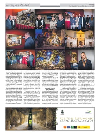 ciacióndelÁngelSanGabrielala
Virgen; la petición de posada; el
nacimiento; la huida a Egipto; y
la sagrada familia con el niño ya
más mayor y jugando con un
angelito. Los trabajos son ‘Llena
eres de gracia’; ‘No había lugar
para ellos’; ‘Nace entre Mariba-
ñez,fuenteÁlamoyAntequera’;
‘Huida en la noche’; y ‘Celestial
Infancia.
“Hemosestadotrabajandoen
losdioramasdesdeagosto,sehan
hechogruposenlosquehanpar-
ticipadomáspersonas;yelmon-
tarlaestructuraasícomoadecuar
el recorrido que se puede ver,
pues desde finales de octubre y
principiosdenoviembre”,señaló,
altiempoqueindicabaque“el95
porcientodelosparticipantesson
de la propiaAsociación y el res-
tantecolaboradoresqueseunen
alacreaciónpeseanosersocios”.
Del mismo modo, se puede
ver in situ el belén que la asoca-
ciónsorteará,elcualesunaesce-
nografía de Antonio Jiménez,
socioquenoesantequeranopero
que ha querido participar desde
la lejanía con figuras de Arte
Sacro Hermanos Cerrada. Las
papeletas se pueden conseguir
a Santa Clara por un euro,
estando las figuras valoradas en
más de 150 euros. Se sortea el 22
de diciembre con la Lotería de
Navidad.
Se podrá visitar de 11:00 a
14:00 horas y de 17:00 a 21:00
horas,hastael6deenero,estando
cerrado durante las fiestas.
Al margen de la exposición
de Belenes, la asociación lleva a
cabo en la tarde de hoy, sábado
10 de diciembre (19:30 horas), el
Pregónylapresentacióndelcar-
tel de la Navidad. Carlos Corre-
dera será el encargado de anun-
ciar la Navidad y de presentar
el cartel, obra del fotógrafo José
Antonio Montenegro.
Posteriormente, el 29 de
diciembre se inaugurarán los
AposentosRealesenestemismo
espacio,queparaaccedertendrá
unpreciodeuneuropuesseinte-
graenlaobrasocialdelaAsocia-
ciónysedestinaráaFIREUMAS.
EXPOSICIONES
NAVIDEÑAS
Son muchas las actividades que
ha impulsado elAyuntamiento,
a través de sus diferentes áreas
municipales, para estos días.
Entre ellas, destacan exposicio-
nescomolade‘LaTierraDelAni-
llo’ en la Colegiata de Santa
María,dondeJ.R.R.Tolkientoma
paso con photocall, vestuario,
reproduccionesdearmasoesta-
tuas.Dehecho,sepuedenadmi-
rar un sinfín de piezas entre las
quedestacanestatuasaescalareal
como la de Gandalf o Gollum y
otrassacadasdelospropiosmol-
des de las trilogías. Théoden,
ÉomeroÉowyntambiénsepue-
denobservarentreellas,además
debustosconloscascosdealgu-
nos de los personajes o réplicas
de las torres de Barad-dûr, en
Mordor,yOrthanc,enIsengard.
El horario del 3 diciembre al
8deeneroes10:00a20:00horas.
El 24, 31 diciembre y 5 de enero
de 10:00 a 14:00 horas y el 25 de
diciembre, 1 y 6 de enero 12:00 a
20:00 horas. El precio es de 5
euros para adultos y de 2 euros
para niños de 4 a 12 euros.Ade-
más, hay entradas combinadas
para acceder a laAlcazaba.
Delmismomodo,tambiénse
puede visitar un Belén Monu-
mental de Plastilina en la Iglesia
deSanFrancisco.Elhorariodel3
al23diciembreesdelunesavier-
nesde18:00a20:00horasysába-
dos,domingosyfestivosde11:00
a 13:00 y 18:00 a 20:00 horas. Del
26 de diciembre al 8 enero de
lunes a domingo 11:00 a 13:00 y
18:00 a 20:00 horas. Los días 24,
25 y 31 de diciembre, 1, 5 y 6
enerode11:00a13:00horas.Hay
unaentradadonativodeuneuro.
La muestra Pinceladas Aca-
démicasenAntequera'enlaSala
deExposicionesAntonioMontiel
del Ayuntamiento, el XXXI del
Concurso Municipal de Belenes
'ManuelGrau'ounsinfíndetalle-
resyotraspropuestascomponen
la campaña de este año que ha
sido posible gracias a una inver-
siónde231.742eurosalosquese
unen la partida para los bonos
valorada en 200.000 euros.
3 ç La Crónica
Del sábado 10 al viernes 16 de diciembre de 2022
Antequera Ciudad
 