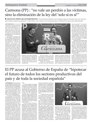 ANTEQUERA. La ley del
'solo sí es sí' vuelve a estar en
la palestra informativa. Y es
que, el Partido Popular ha
ofrecido este viernes una
rueda de prensa en este sen-
tido ante la “preocupación”
en torno a la norma que está
permitiendo la “excarcelación
de violadores”.
El secretario general del
PP de Málaga y presidente de
los populares antequeranos,
José Ramón Carmona, ha
lamentado la “omisión de
escucha” por parte del
Gobierno de España a este
respecto para dar luz verde a
una norma “errónea” que está
“provocando efectos indese-
ables”. “Fueron advertidos
por el PP en sede parlamen-
taria, así como también fue-
ron advertidos por las perso-
nas que debían emitir infor-
mes. Una omisión de escucha
por parte del PSOE en el
Gobierno de España, la cual
ha permitido que exista esta
ley que está excarcelando a
violadores”, ha lamentado,
criticando que sea ahora, “que
empieza a irle mal a Sánchez
en las encuestas y después de
excarcelamientos y rebajas de
penas a agresores sexuales”,
cuando el Ejecutivo de la
nación toma al decisión de
modificarla.
Para Carmona, “no vale
un parche ni un perdón hacia
las víctimas”, así como tam-
poco una reforma, sino la eli-
minación de esta ley.
“Este no es un tema elec-
toralista, sino de decencia
política y sentido común. No
puede permitirse que España
siga un minuto más con una
ley que atenta contra las
mujeres. ¿Qué feminismo hay
detrás de una ley que hace
que violadores vean reduci-
das sus penas?”, ha cuestio-
nado, al tiempo que ha preci-
sado que sobre la mesa debe-
ría estar el cómo hacer mejo-
res leyes para proteger a las
personas que son víctimas y
no contar con una ley del 'solo
sí es sí' que ha permitido que
“300 agresores sexuales sean
beneficiados”. De estos, ha
habido 18 rebajas de conde-
nas en la provincia de Málaga
y un excarcelado.
El popular ha añadido que
cuando en política se toman
“malas decisiones” hay que
asumir responsabilidades,
que es lo que debería hacer
Sánchez, según ha agregado,
“cesando a la ministra Mon-
tero”. “Pero es que él es cul-
pable porque su Consejo de
Ministros aprobó esta ley”, ha
puntualizado.
Por todo ello, ha anun-
ciado el impulso de una cam-
paña a nivel provincial para
colocar en todas las sedes car-
teles informativos “con un
contador que explique a los
vecinos la barbaridad que está
suponiendo esta ley”.
Carmona (PP) : “no vale un perdón a las víctimas,
sino la eliminación de la ley del ‘solo sí es sí’”
u SEGÚN EL POPULAR ANTEQUERANO, “no puede permitirse que España siga un minuto más con una ley
que atenta contra las mujeres” y, por ello, van a lanzar una campaña para visibilizar lo que está suponiendo
13 ç La Crónica
Del sábado 4 al viernes 10 de febrero de 2023
Antequera Ciudad
ANTEQUERA. El vicesecreta-
rio de Política Económica del
Partido Popular de Antequera,
Antonio García, ha lamentado
que el inicio de este ejercicio
“no haya comenzado de la
mejor forma posible” en el
plano económico para el “bol-
sillo” de los españoles y, por
tanto, de los antequeranos.
Y es que, así se demuestra,
ha asegurado, con los datos
adelantados de la inflación
correspondientes al recién
pasado mes de enero, donde
la inflación general se ha
incrementado hasta el 5 ́8% y
la inflación subyacente, “que
es la que más preocupa”, ha
aumentado hasta el 7 ́5%, evi-
denciando. “Es decir, las medi-
das que ha llevado a cabo el
Gobierno de Pedro Sánchez
son estériles. Los precios no
han bajado, todo está más caro
que hace un mes o que hace
un año”, ha puntualizado,
matizando que la cesta de la
compra de alimentos básicos
se ha encarecido de media un
16%.
En este sentido, ha asegu-
rado que el Gobierno de PSOE
y Podemos, en lugar de actuar
en este sentido, “se dedica a
estrategias de maquillado de
datos, como la que ha llevado
a cabo con el IPC, reduciendo
el peso de los alimentos,
vivienda, ropa y calzado, para
intentar compensarlos con un
incremento de la ponderación
de otras partidas como son el
transporte, la medicina, el ocio
o la cultura para que el índice
fuese menor”.
Por otro lado, ha lamen-
tado que los autónomos han
sufrido un nuevo varapalo con
el aumento de un 10% las coti-
zaciones para una mayoría del
colectivo “sin haber sido infor-
mados previamente”, que pro-
viene “del aumento de las
bases de cotización en un 8 ́6%
aprobados por sorpresa y sin
negociación en los Presupues-
tos Generales del Estado, dis-
frazándolo con un aumento de
las bases máximas para com-
pensar la inflación cuando en
realidad se le está aplicando a
todas las bases, sumándose a
eso, el recargo a las cotizacio-
nes de todos los trabajadores
con el que el Gobierno pre-
tende convencer a Bruselas de
la sostenibilidad de las pensio-
nes”.
“Y todo esto solo es el ape-
ritivo del nuevo sistema de
cotización por tramos que lle-
gará en marzo”, ha dicho.
Por otra parte, ha afirmado
que otro colectivo afectados
por “un Gobierno de España
que no se toma en serio la eco-
nomía” es el de los pensionis-
tas, que ven cómo al no
haberse aprobado por el ejecu-
tivo de Sánchez la deflactación
del IRPF, “van a sufrir la deno-
minada progresividad en frío:
soportarán una mayor carga
tributaria por el aumento de
su pensión, sin que su capa-
cidad económica haya aumen-
tado realmente, por la elevada
inflación”. Y lo que es “peor”,
ha denunciado el dirigente
popular, “el efecto perverso de
esta subida de las pensiones,
sin haber deflactado el irpf,
que va a llevar a pensionistas
y jubilados que cobren 800
euros al mes afrontar el
copago de medicamentos”.
Por último, ha acusado al
ejecutivo de Sánchez de ser
“un Gobierno que está hipote-
cando el futuro de todos los
sectores productivos del país
y de toda la sociedad española,
que se están viendo seria-
mente perjudicados por su
nefasta política económica y
por su inacción, al gobernar de
espaldas a los ciudadanos,
donde el presidente se dedica
a gobernar a golpe de twitter
mientras pagan los españo-
les”.
El PP acusa al Gobierno de España de “hipotecar
el futuro de todos los sectores productivos del
país y de toda la sociedad española”
 