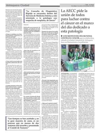 Tenemosunamayoríadepacien-
tes más mayores, pero también
hemos tenido pacientes jóvenes
conlinfoma,otrospacientescon
neoplasia o cáncer de colón, de
estómago, de pulmón...
Lagranmayoríasonpacien-
tesmayores,aunqueestáabierta
acualquierpacienteadultodela
edad que sea que tenga un pro-
ceso sospechoso de neoplasia
quesehaoriginadoenAtención
Primaria,enUrgencias,enmedi-
cina privada o en otra consulta
del Hospital, pues ha habido
casos también que nos han
enviado.
¿Cómo se coordinan con Aten-
ción Primaria, Urgencias y la
medicina privada?
Por contacto telefónico. Hay un
teléfono directo que todos los
compañerosconocen,inclusode
clínicas privadas; nos pusimos
en contacto con ellos para facili-
tarles ese teléfono, es decir, para
facilitarleselcircuitoqueestába-
mosllevandoyloestánhaciendo
a la perfección.
Todos conocen cómo fun-
ciona el circuito, a base de este
teléfono,ycuandoloscompañe-
rostienenaunpacientequequie-
ren derivar pues lo hacemos sin
ningún tipo de problema y lo
vemos justo el lunes siguiente.
¿Cómo está favoreciendo esta
consulta la detención del cán-
cer?
No son muchos los casos, evi-
dentemente, los que llevamos
hasta ahora pero es verdad que
al ser un proceso que acelera
todas las pruebas tiene un
impactoimportante.Peronosolo
un impacto a nivel de celeridad
porque aquí la detección de un
proceso oncológico no llevaba
mucha demora, sino que ahora
secuentaconelplusañadidode
que no hace falta ingresar al
paciente ni separarlo de su
entorno.
¿Cuántaspersonassehanaten-
dido hasta la fecha y cuántos
tumores se han detectado?
Hasta ahora no llevamos
muchosporque,enparte,arran-
car cuesta un poco más de tra-
bajoyademáshacoincididocon
la Navidad. Llevamos, creo
recordar, unas 45 personas.
Todavía no hemos hecho el
cohorte porque nos parecía que
eran pocos pacientes, y proba-
blemente esperaremos seis
mesesparahacerloy,sobretodo,
para ver qué tipos de pacientes
sonylostiemposquesetardaen
cadaproceso.Esdecir,desdeque
nosloenvíanhastaquelovemos;
desde que lo vemos hasta las
pruebas que solicitamos; y la
resolución de las pruebas hasta
quesepresentaenel'Comitéde
Tumores'.
Hablando precisamente de
tiempos, ¿se reducen con esta
consulta?¿Cuántotiempoapro-
ximado tardan los resultados a
través de esta?
Sí. Los resultados, de media,
aproximadamentedossemanas.
Hay que tener en cuenta que
todos los procesos no son igua-
les y algunos son más difíciles;
porejemplo,algunaspruebasde
biopsia a veces no rinden igual
queotrasyhayquerepetiralgu-
nas.Pero,portérminomedio,en
dos semanas están resueltos un
importante número de casos.
¿Qué tipo de pruebas se le
hacen al paciente?
Básicamentesondetrestipos.A
todos se les harían además las
pruebasanalíticas,aunquenoes
aloquehabríaquereferirseaquí.
Serían pruebas radiológicas
en la inmensa mayoría, algunas
deescánertipoTACyotrasreso-
nancias,otrasendoscópicas,que
pueden ser digestivas o pulmo-
nares; y otras de punción biop-
sia.Sonlostrestiposdepruebas
fundamentales que hacemos
para favorecer el diagnóstico.
¿Qué profesionales sanitarios
integran este servicio en Ante-
quera?
La consulta en el Hospital de
Antequeralallevamosdosmédi-
cos; Alberto López, que es
médicointernistaaligualqueyo
que, como jefe del servicio,
somoslosdosqueloestamoslle-
vando, pero están implicados
todos los médicos del Servicio
de Medicina Interna. Muchas
veces son ellos también los que
enfestivosoenhorasnolabora-
blesestándeguardiaycogenlas
llamadastelefónicasquederivan
a los pacientes.
En cuanto al protocolo desde
que una persona accede a esta
consulta hasta la obtención
del resultado, ¿cómo es?
Llega a la consulta, lo vemos, le
hacemos lo que llamamos la
anamnesis, lahistoriaclínica,lo
exploramos,enalgúncasopode-
mos hacerle una pequeña eco-
grafíaprovisionaly,enbaseaeso,
solicitamos las pruebas que cre-
emosmásadecuadasparallegar
al diagnóstico. Se solicitan, se
canalizan por un circuito espe-
cial que le llega a Radiología,
Endoscopiaoauncirujanopara
que le haga una biopsia. Y, eso
va todo acelerado.
Despuésdeconocerlosresulta-
dos y, en caso de que se detecte
un tumor, ¿cómo se procede?
Se informa al paciente y a fami-
liaressiprocedeporquenotodos
quieren que se informe a los
familiares pero sí la inmensa
mayoría.
Encasodequeeldiagnóstico
sea de tipo oncológico, se pre-
sentaenel'ComitédeTumores',
queestodoslosmartes,ysepre-
senta en él para que de forma
consensuada o colegiada, como
solemos decir, profesionales de
distintas disciplinas y especiali-
dades (oncología médica, onco-
logía radioterápica o cirujano)
tomenladecisiónmásadecuada
para ese paciente.
Es decir, la decisión no la
tomaunasolapersona,sinoque
la toma un Comité de distintas
especialidades que se reúne en
elHospitaldeAntequeraytam-
bién con médicos del Hospital
Carlos Haya de forma virtual.
Estoes,estamosaquídetermina-
dosespecialistasenel'Comitéde
Tumores’, pero también hay
especialistas que acceden de
formatelemáticayformanparte
también de la toma de decisio-
nes terapéuticas para ese
paciente.
¿Porquéestanimportanteacor-
tar los tiempos a la hora de ini-
ciaruntratamientooncológico?
Cuanto antes lleguemos a un
diagnóstico, antes se puede
tomar una decisión terapéutica
y se evita la extensión del pro-
ceso. No obstante, es cierto que
en cuestión de días no tienen
tantaimportancia,perosiestose
pudierademorarencuestiónde
semanas pues sí podría tener
importanciaporquepuedeestar
más extendido el proceso y difi-
cultareltratamiento,asícomola
curación del mismo.
¿Algo que le gustaría añadir?
Lo único que me gustaría decir
esqueestainiciativalahacemos
siemprebuscando,porsupuesto,
que todo se haga más rápido,
queyadeporsísehacíayquizás
no sea la parte más importante,
perosobretodoparahumanizar
la asistencia.
Humanizar la asistencia
quiere decir que, para que este
diagnósticoselleveacaboycon
garantías de rapidez, no hace
faltaingresaralpacienteysepa-
rarlodesuentornosociofamiliar,
laboral... de su hogar en defini-
tiva. Este, considero, es el punto
más importante que tiene esta
consultayeléxitoquevaaobte-
ner.
17 ç La Crónica
Del sábado 4 al viernes 10 de febrero de 2023
Antequera Ciudad
“La Consulta de Diagnóstico
Rápido se encuentra dentro del
Servicio de Medicina Interna y está
orientada a la patología con
sospecha de neoplasia, de cáncer”
“Los tiempos se han acortado y, en
la gran mayoría de casos, es un
proceso que en menos de dos
semanas está resuelto y presentado
al 'Comité de Tumores'”
La AECC pide la
unión de todos
para luchar contra
el cáncer en el marco
del día dedicado a
esta patología
ANTEQUERA. LaAsociación
Española Contra el Cáncer en
Antequera ha vuelto a echarse
a la calle con motivo del Día
Mundial contra el Cáncer, que
se celebra precisamente
durante la jornada de hoy, 4 de
febrero. De nuevo, han colo-
cado mesas informativas para
dar a conocer a la población
todo lo relacionado con esta
enfermedad que tendrá que “1
de cada 2 hombres y 1 de cada
3 mujeres en 2030”, según
recoge el manifiesto institucio-
nal de apoyo 'Todos contra el
cáncer' y como ha hecho saber
la presidenta de laAECC en la
ciudad, Susana Leruite.
Un manifiesto que también
recoge que en España “cada
horasediagnostican32nuevos
casos”, siendo, de hecho, “la
segunda causa de muerte”.
Ante esto, “es el momento de
pasar a la acción y multiplicar
el esfuerzo en esta lucha”, ase-
veran.
Así, piden la visibilización
del cáncer y mostrar su
impacto en la sociedad bus-
cando la movilización social;
también, el aumento de la con-
cienciación social sobre la pre-
venciónydetenciónprecozdel
cáncer; por otro lado, el incre-
mento de la atención a pacien-
tes y familiares; y, por último,
mayorinvestigaciónoncológica
para que aumente la tasa de
supervivencia en cáncer, bus-
cando la excelencia y la trasla-
cionalidad, de forma que los
resultados lleguen al paciente
gracias a la financiación.
Leruite, en este sentido,
hace un llamamiento a la
población para que se vuelque
en esta lucha que cada vez
afecta a un mayor número de
familias. “Hay tiempo de evi-
tar que se diagnostique hasta
el 50% de los casos de cáncer
adoptando hábitos de vida
saludables; es sencillo: no
fumes, lleva una alimentación
equilibrada y haz deporte.
Además, tienes tiempo de par-
ticipar en programas de diag-
nóstico precoz de mama, colon
o cérvix. Hazte la mamogra-
fía o el test de sangre oculta
enheces...tienestiempodeexi-
gir a los políticos que en sus
políticas reflejen más fondos
para el cáncer, para su investi-
gación y tratamiento. Tienes
tiempo de colaborar con aso-
ciaciones como la AECC, que
desde hace más de 40 años se
dedica a la información, pre-
vención,prestacióndeservicios
y a la investigación. Hablemos
delcáncersinmiedo,sinira,sin
tristeza, sino como una enfer-
medadalaquepodemoshacer
frente para que hoy nosotros,
y mañana otros, no nos sinta-
mossolos,desprotegidosodes-
informados. Ahora tienes
tiempo de actuar y solo se
puede conseguir si todos nos
unimos contra el cáncer”, fina-
liza.
u CON MOTIVO DELDÍAMUNDIAL
CONTRAELCÁNCER, que se celebra hoy,
sábado 4, la Junta Comarcal de Antequera
hace unllamamiento a la población
 