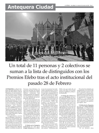 ANTEQUERA. La Real Cole-
giata de Santa María ha aco-
gido este 28 de febrero, Día de
Andalucía, el acto institucio-
nal con motivo de la entrega
de los Premios Efebo, con los
que han sido reconocidas 11
personas y 2 colectivos:
Grupo Azucena, JF Torres,
Pepi Sánchez Quintana, Luisa
Casero Vergara, Fernando
Cuevas Carmona, José Báez
Ortigosa, José Jiménez
Morente y grupo de patrimo-
nio del CEPER Ignacio de
Toledo de Antequera, Alberto
Alba Morales, Julio Maqueda,
Juan Antequera García, Car-
men López Montilla y María
Alarcón Alarcón.
Los galardones, con los
que se distingue a personas y
colectivos excepcionales que
con su labor han contribuido
a engrandecer el ya magno
buen nombre de nuestra ciu-
dad y la vida en la misma,
han estado presididos por el
regidor antequerano, Manolo
Barón, la teniente alcalde de
Turismo, Ana Cebrián, y la
teniente alcalde de Fiestas
Mayores y Tradiciones, Elena
Melero. Asimismo, han
estado presentes los integran-
tes del Equipo de Gobierno,
así como también de la Cor-
poración Municipal.
El acto ha arrancado tras
el izado de banderas en la
plaza de los Escribanos que
ha estado protagonizada por
los respectivos galardonados
mientras se interpretaban los
himnos de Andalucía y de
España. Un izado que, ade-
más, también se ha llevado a
cabo en Cartaojal. Pablo Gue-
rrero, responsable de Prensa
y Protocolo del Ayuntamiento
de Antequera, ha sido el
encargado de dirigir la cita,
donde se ha dado lectura a los
acuerdos adoptados en la
Comisión Informativa de Pro-
tocolo del consistorio.
El Efebo en la Categoría
Colectivos ha sido para
Grupo Azucena por su labor
en pro de mantener las tradi-
ciones antequeranas a través
de los bailes, los fandangos y
el traje típico antequerano. El
grupo que nació en los años
80, concretamente en 1986,
cuenta en la actualidad con al
alrededor de 15 personas. El
premio ha sido recogido por
el presidente, Pablo del
Campo, y la directora de
baile, Rosa María Bracho.
Ha sido esta última quien
ha trasladado el más sincero
agradecimiento, en nombre
del grupo, a aquellas perso-
nas que lo han propuesto y
han hecho posible este reco-
nocimiento. “Es un honor. A
las espaldas de este Efebo hay
trabajo, ilusión, esfuerzo y
alegría que nos hacen tirar
hacia adelante”, ha dicho,
recordando a todos aquellos
que han perpetuado la exis-
tencia de este colectivo.
El premio se lo han dedi-
cado, especialmente, a sus
familiares por apoyarlos en
este camino. “Dedicamos este
Efebo a los que estáis ahí, así
como a los que ya no están.
Estamos orgullosos y felices”,
ha finalizado.
El Efebo de Cultura ha
sido para JF Torres, un escri-
tor antequerano que tiene una
importante repercusión en
el mundo literario y que ha
ido cosechando éxito tras
éxito desde la publicación
de su primer libro. Por su
capacidad para convertir las
dificultades en fuentes de ins-
piración, reflejando un com-
promiso genuino con la crea-
tividad y la superación perso-
nal, ha recibido este galardón
Juan Francisco Castilla Torres.
“De vez en cuando la vida
toma conmigo café y está tan
bonita que da gusto verla,
esta es una frase Joan Manuel
Serrat que era una de las favo-
ritas de mi madre y que
esconde mucha verdad”, ha
subrayado, en referencia a la
sorpresa de haber recibido
este galardón.
El escritor ha señalado que
simplemente es un joven que
desde pequeño quería escri-
bir y que lo ha conseguido,
teniendo hasta la fecha cuatro
libros en el mercado. JF Torres
ha agradecido a su grupo de
amigos y a su familia el
apoyo. Ha tenido un recuerdo
muy especial a sus padres,
por tejerle “alas”.
El Efebo de los Deportes
ha sido para Pepa Sánchez
Quintana, una deportista
antequerana campeona de
Europa, España y Andalucía
por ser una mujer absoluta-
mente ejemplar en todo lo
que supone la dedicación al
deporte y en la superación
independientemente de la
edad que se tenga. Sánchez
Quintana, que ha llegado a lo
más alto en el mundo del atle-
tismo y cuenta con numero-
sos récord, ha reconocido que
está “profundamente agrade-
cida” por este premio.
“Es un premio muy
Un total de 11 personas y 2 colectivos se
suman a la lista de distinguidos con los
Premios Efebo tras el acto institucional del
pasado 28 de Febrero
LA CRÓNICA - Del sábado 2 al viernes 8 de marzo de 2024 - Pág. 2
Antequera Ciudad
 