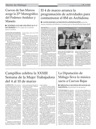 La Diputación de
Málaga lleva la música
sacra a Cuevas Bajas
CUEVAS BAJAS. En marcha
una nueva edición de Música
en Cuaresma, impulsada por
la Diputación de Málaga. Se
trata de un ciclo que llevará
la música sacra a tres comar-
cas de la provincia con con-
ciertos en iglesias y lugares
emblemáticos.
Este año, los lugares ele-
gidos por la institución pro-
vincial han sido la Iglesia
Colegiata de San Sebastián
de Antequera (1 de marzo),
la Iglesia de San Juan Bau-
tista de Cuevas Bajas (16 de
marzo) y la Cueva del Tesoro
de Rincón de la Victoria (19
de abril).
La capilla Maestro Iriba-
rren hace referencia a Juan
Francés de Iribarren, quien
fuera Maestro de Capilla de
la Catedral de Málaga desde
1733. Fundada para la difu-
sión de la música sacra y de
cámara, con especial aten-
ción a la música inédita con-
servada en el Archivo de la
Catedral de Málaga, esta
agrupación musical realiza
publicaciones y grabaciones
y ha ofrecido numerosos
conciertos de distintos for-
matos en la provincia.
El municipio de Cuevas
Bajas acogerá el próximo 16
de marzo la Capilla de
Música Maestro Iribarren, en
formato de cuarteto de
cuerda. Nicoleau Ciocan y
Lavinia Curt (violines), Anto-
nio del Pino (viola) y Mauri-
cio Gómez Yamoto (violonc-
celo) interpretarán un pro-
grama que arrancará con
‘Mater Mea’ y ‘Getsemaní’,
de Ricardo Dorado, y conti-
nuará con marchas de
Semana Santa para la banda
del Real Cuerpo de Bombe-
ros de Málaga. Será a las
19:00 horas con entrada es
libre hasta completar aforo.
Campillos celebra la XXXIII
Semana de la Mujer Trabajadora
del 4 al 10 de marzo
CAMPILLOS. Con motivo
del Día Internacional de la
Mujer Trabajadora, que se
celebra cada 8 de marzo, el
Ayuntamiento de Campillos a
traves de la Concejalía de
Igualdad y Feminismo han
puesto en marcha una serie de
actividades que se desarrolla-
ran del 4 al 10 de marzo. Se
trata de la XXXIII edición de
la Semana de la Mujer, que
engloba charlas, talleres,
deporte o exposiciones dirigi-
das a todos los públicos.
La exposición fotográfica
“Andalucía es…”, abrirá la
programación. Esta muestra
de cuadros y manualidades
realizada por el alumnado
de los talleres de mayores y
diversas asociaciones estará
diponible en los centros edu-
cativos del municipio del 4 al
8 de marzo, por las mañana
y en el salón de exposiciones
del Ayuntamiento por las tar-
des.
Además, el alumnado de
6º de Primaria de los colegios
Manzano Jiménez y La Mila-
grosa participará durante la
semana en el taller “Detecti-
ves de la historia”.
El lunes, tendrá lugar el
taller “Memoria histórica de
las mujeres” en la Casa de las
Asociaciones, de la mano de
S.C. La Polea; y después una
pegada de carteles bajo el lema
“La palabra escrita como rei-
vindicación del feminismo”.
El martes 5 de marzo, se
instalará un punto informa-
tivo por la mañana en el mer-
cadillo y se repartirá lazos rei-
vindicativos. El salón de ple-
nos del Ayuntamiento por
tarde acogerá el conversato-
rio “Violencia vicaria. Qué es
y cómo identificarla” impar-
tido por Mª del Carmen Gon-
zález médica de familia, psi-
cóloga y vicepresidenta de la
asociación de ámbito estatal
“Libres de violencia vicaria”.
El 6 de marzo, será el reco-
nocimiento a mujer trabaja-
dora, feminista infantil y femi-
nista adolescente de la locali-
dad, que tendrá lugar en el
Centro de Educación de Per-
sonas Adultas.
El salón de plenos alber-
gará el jueves la presentación
del “Itinerario formativo de
empoderamiento feminista
para la participación de las
mujeres en Campillos”, a
cargo de la Asociación Puntos
Subversivos.
Para el 8 de marzo, se ha
organizado la lectura de mani-
fiestos y programa de radio en
la calle “Feminismo en tu
onda”, a cargo del alumnado
del Taller Permanente de
Radio Campillos, a partir de
las 12:00 horas.
Por la tarde, el patio del
edificio AYNI será el escena-
rio del café feminista y actua-
ción de la Comparsa de las
Niñas de Campillos.
El sábado será la V Carrera
de la Mujer, organizada por el
Club Atletismo Campillos y la
Concejalía de Deportes. Y por
último, el domingo se celebra-
rán los partidos de fútbol sala
femenino en el pabellón poli-
deportivo municipal “Antonio
Rueda Sánchez”.
u TENDRÁ LUGAR LOS DÍAS 16 Y 17
DE MARZO en la carpa de avenida
Juan Casillas
21 ç La Crónica
Del sábado 2 al viernes 8 de marzo de 2024
Norte de Málaga
u LAIGUALDAD, LASALUD O LAINNOVACIÓN seránlos
temascentralesde talleresy eventosque se desarrollaránhasta abril
u SERÁ EN LA IGLESIA DE SAN JUAN
BAUTISTA el próximo 16 de marzo
Cuevas de San Marcos
acoge la 27ª Monográfica
del Podenco Andaluz y
Maneto
CUEVAS DE SAN MARCOS.
El municipio de Cuevas de San
Marcos acoge una nueva edi-
ción del Monográfica del
Podenco Andaluz y Maneto
que tendrá lugar los días 16 y
17 de marzo.
ElAyuntamiento de la loca-
lidad organiza la 27º edición de
esta fiesta, declarada de Singu-
laridad Turística provincial
de Málaga, que cuenta con un
amplio programa de activida-
des con gran repercusión en
el mundo del podenco y que
espera contar con la presencia
de miles de asistentes proce-
dentes de diversos puntos de
la geografía española.
La primera jornada, el
sábado 16, comenzará con el
encuentro a las 8:00 horas,
donde habrá desayuno y sor-
teo de puestos para la prueba
de recobas. La inauguración del
evento, así como de los stands
comerciales, será a las 11:00
horas.
A medio día se daran a
conocer los ganadores de la
competición. La actuaciones del
coro Entre amigos y el grupo
Flamenquito y Rumbas ameni-
zarán la tarde del sábado, fina-
lizando la noche con un dj.
Además, habrá servicio de
barra durante el evento, y se
podrá disfrutar de una espec-
tacular exhibición de vuelo de
aves rapaces y exposiciones
cinegéticas durante ambas jor-
nadas.
El domingo será el turno
para las jóvenes promesas. En
el cerro habrá una exhibición
de perros de presa, y un con-
curso para aficionados. El coro
Sones de Cuevas y el grupo
Flamenquito y Rumbas pon-
drán la nota musical de este
día, que concluirá con sorteo de
regalos.
El 4 de marzo arranca la
programación de actividades para
conmemorar el 8M en Archidona
ARCHIDONA. La Concejalía
de Igualdad delAyuntamiento
deArchidonahapresentadouna
completa programación con
motivo del Día Internacional de
laMujer(8M),quellevaporeslo-
gan este año, "No nos felicites,
únete por una sociedad más
igualitaria, libre de estereotipos
y de violencia”. Asi lo ha dado
a conocer la concejala de Igual-
dad, Isanbel Astorha, que ha
estadoacompañadaenlarueda
de prensa por las técnicas del
CMIM Centro Municipal de
InformaciónalaMujer,quehan
dado los detalles sobre un mes
repletodeeventosytalleresenfo-
cados en la igualdad, la salud y
la innovación.
Elprogramacomienzael4de
marzo con la I Jornada de Bue-
nas Prácticas y Ética Profesio-
nal Sociosanitaria, que tendrá
lugar en el Salón deActos de la
Biblioteca. El 8 de marzo, Día
InternacionaldelaMujer,seren-
diráhomenajeamujereslocales
cuya labor destaca en la locali-
dad, será en elAuditorio Muni-
cipal y este año las elegidas han
sidoMaríaArjonaToledoyAna
Pastrana Núñez.
Losdías5,12y14demarzo,
se desarrollaran los talleres
"Conectados"deGuadalinfoylas
ciberformaciones TIC. Tambien
habráunteatrollamado‘Elnoes
sí de las niñas’el 15 de marzo,
que versará sobre el consenti-
miento y la igualdad de género.
Elpolideportivoacogeráel25de
marzo, la joranda ‘Baile y salud
mental: una conexión vital’.
Yaenabril,comenzaráeldía
9 con las V Jornadas de Seguri-
dadparaPersonasMayores.Yse
realizarán talleres en los centros
educativos destacando la cam-
paña"Mujeresqueinventaronel
mundo" y "Rock and Colors",
quebuscapromoverlaigualdad
atravésdelamúsica,losdías12,
18 y 19 de abril.
 