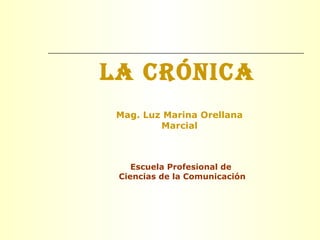 LA CRÓNICA
Escuela Profesional de
Ciencias de la Comunicación
Mag. Luz Marina Orellana
Marcial
 