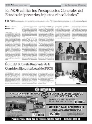 La Crónica    16
 Del sábado 3 al viernes 9 de noviembre de 2012                                                                                             Antequera Ciudad

El PSOE califica los Presupuestos Generales del
Estado de “precarios, injustos e insolidarios”
    EL PSOE malagueño presenta tres enmiendas a los PGE para dar respuesta al problema del paro

  Texto: E.R.Madrona                        “Unos presupuestos insensi-        cía tendrían que ser del 17,9%, que     acción política", apuntóTorres.     ciones e incendios, debido a la
  Imagen : E.R.M.                      bles, sin proyecto de futuro, y que     es el volumen que nuestra región        Las enmiendas:                      pérdida de jornales.
                                       además coartan la capacidad de          representa en cuanto a población        1. Plan de Empleo para Andalu-      3. Solicitud de un PER extraordi-
                                       los ayuntamientos de realizar su        del total del país”, lamentó Plata.     cía: Regiones como Extremadura      nario. Muchas de las estructuras
                                       cometido: la acción directa y cer-           "Pasamos de 1905 millones de       y Canarias, han recibido cuatro y   del mundo rural se han visto afec-
ANTEQUERA. Los parlamenta-             cana sobre los ciudadanos y ciu-        euros, que es lo que corresponde-       diez millones de euros respecti-    tadas, y son por tanto necesarias
rios Rosa Torres y Paulino Plata,      dadanas, al disminuir las partidas      ría a Andalucía, a 1633 millones,       vamente del Gobierno para esta      ayudas extraordinarias, para que
en compañía del Secretario de          para ayudas sociales a los consis-      un 2,6% menos, o lo que es lo           materia. ¿Por qué Andalucía no?     siga la esencia de los pueblos, y
Organización del PSOE de Ante-         torios”                                 mismo, 272 millones de euros            2. Plan de Empleo para los muni-    para que se pueda mantener el
quera, Manuel Chicón, presenta-             Por su parte Paulino Plata         menos", ha señalado Plata, que ha       cipios afectados por las inunda-    empleo.
ron en la mañana del martes, las       manifestó que es en este                añadido que "Andalucía no
enmiendas que desde el Grupo           momento de dificultad cuando            quiere ser más que otras regiones,
Socialista en el Parlamento de         hacen falta políticas efectivas, algo   pero tampoco tratada de forma
Andalucía han sido elaboradas          que no contemplan los presu-            injusta, parcial y con inferioridad".
en relación a los Presupuestos         puestos de este año para Andalu-             La parlamentaria andaluza,
Generales del Estado, y la forma       cía, pero que sí sirven para poner      Rosa Torres, concretó las enmien-
en que estos se van a aplicar sobre    de manifiesto "la absoluta desle-       das elaboradas desde el Grupo
Andalucía. "Estos son los presu-       altad del PP, con independencia         Parlamentario Socialista "a unos
puestos de la precariedad, de la       de la ilegalidad en la que incurre".    presupuestos que no atienden la
injusticia y de la insolidaridad del        “Efectivamente es la segunda       realidad del momento, a lo que
PP", señaló Chicón, argumen-           vez en menos de un año en que el        necesitan las personas. Rajoy, o no
tando que van a ser destinados         gobierno de Rajoy incumple con          conoce la realidad, o si la conoce
fundamentalmente a pagar               Andalucía y con lo que su Esta-         le importa poco. Ha realizado una
deuda, dando de lado de forma          tuto de Autonomía, de obligado          mala hoja de cálculo, con unos
radical a las políticas de empleo,     cumplimiento, refleja, al no repar-     presupuestos que nada resuelven
sociales y de reactivación econó-      tir de manera proporcional unos         para los que deberían ser, ahora
mica.                                  presupuestos que para Andalu-           más que nunca, el centro de la



Éxito del I Comité Itinerante de la
Comisión Ejecutiva Local del PSOE
ANTEQUERA. En la tarde del             antequerano. En una reunión en          llense así como para el enclave
pasado viernes 26 de octubre           la que fueron puestas de mani-          de la Barriada Ortiz Recio, y que
tenía lugar en el Salón de Usos        fiesto las líneas de actuación y        serán puestas en conocimiento
Múltiples de Bobadilla Estación        propuestas de trabajo de cada           del Grupo Municipal Socialista
la primera de las reuniones que,       una de las secretarías que com-         en el Ayuntamiento, para su estu-
con carácter itinerante, va a cele-    ponen la Ejecutiva, destacó la          dio y propuesta en pleno.
brar la Comisión Ejecutiva Local       participación vecinal, con una              Una iniciativa de la Ejecutiva
del PSOE de Antequera, por los         interesante batería de propuestas       socialista que ha tenido una gran
diversos anejos del municipio          de mejora para el anejo bobadi-         acogida vecinal.
 